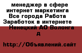 менеджер в сфере интернет-маркетинга - Все города Работа » Заработок в интернете   . Ненецкий АО,Волонга д.